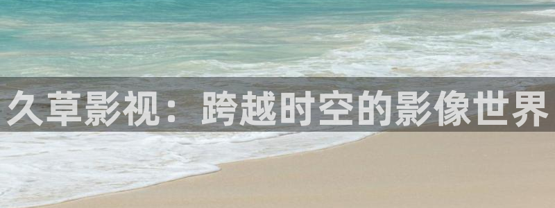 蜜桃在线播放观看：久草影视：跨越时空的影像世界